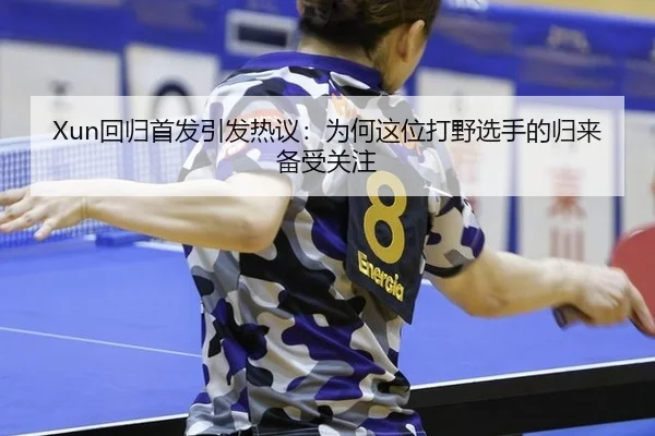 Xun回归首发引发热议：为何这位打野选手的归来备受关注